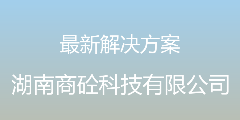 最新解决方案 - 湖南商砼科技有限公司