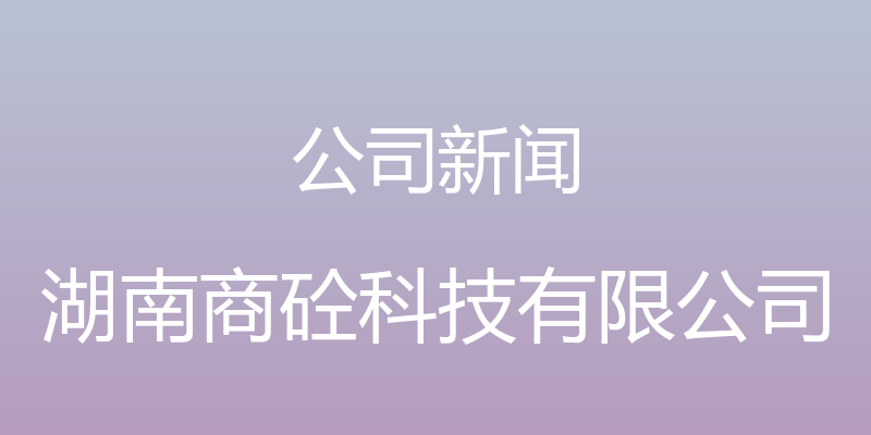 公司新闻 - 湖南商砼科技有限公司